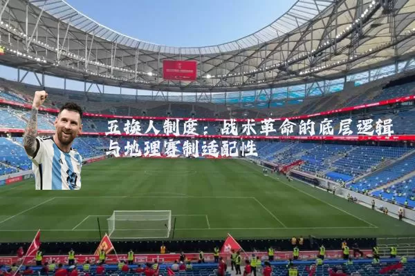 五换人制度:战术革命的底层逻辑与地理赛制适配性