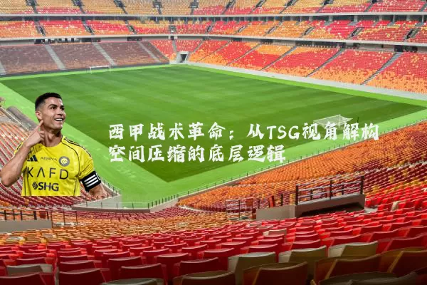 西甲战术革命：从TSG视角解构空间压缩的底层逻辑