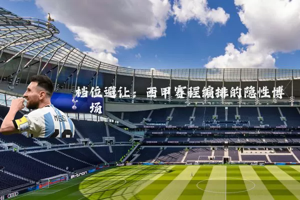 档位避让：西甲赛程编排的隐性博弈场
