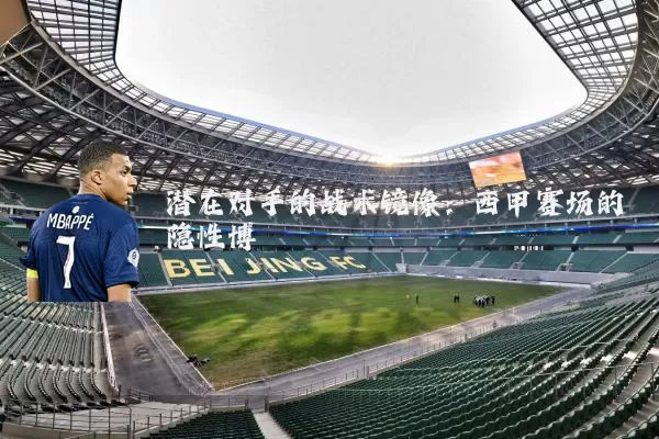 潜在对手的战术镜像:西甲赛场的隐性博弈