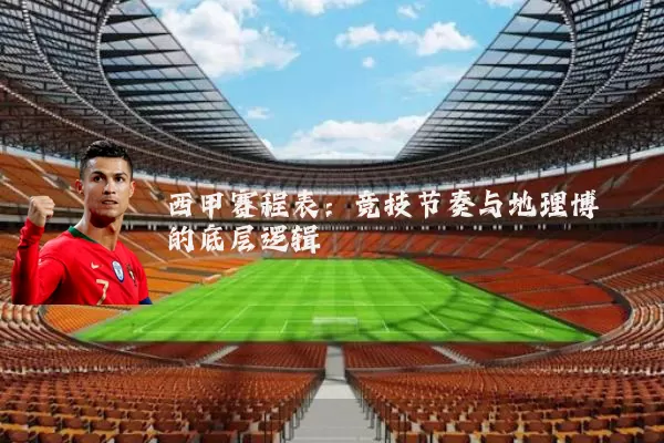 西甲赛程表：竞技节奏与地理博弈的底层逻辑