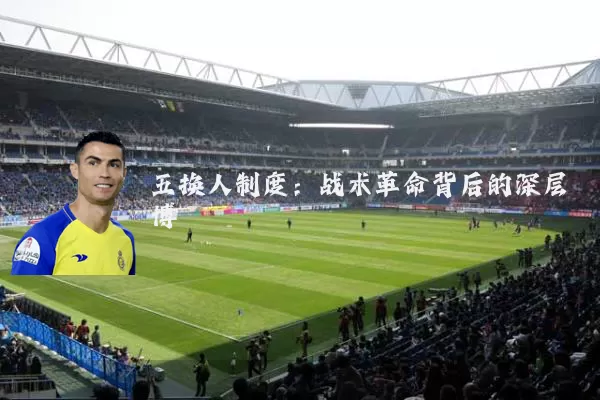 五换人制度:战术革命背后的深层博弈