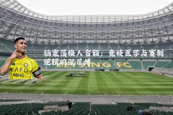 脑震荡换人名额：竞技医学与赛制逻辑的深层博弈