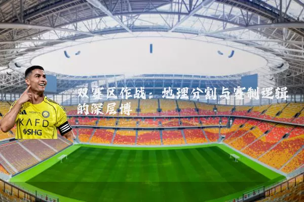 双赛区作战:地理分割与赛制逻辑的深层博弈