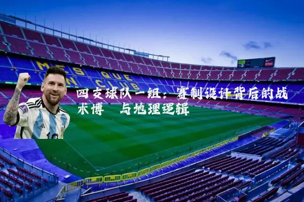 四支球队一组：赛制设计背后的战术博弈与地理逻辑