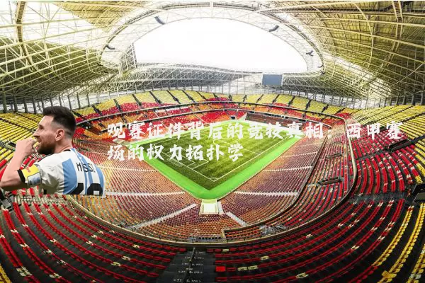 观赛证件背后的竞技真相:西甲赛场的权力拓扑学
