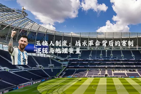 五换人制度:战术革命背后的赛制逻辑与地理变量