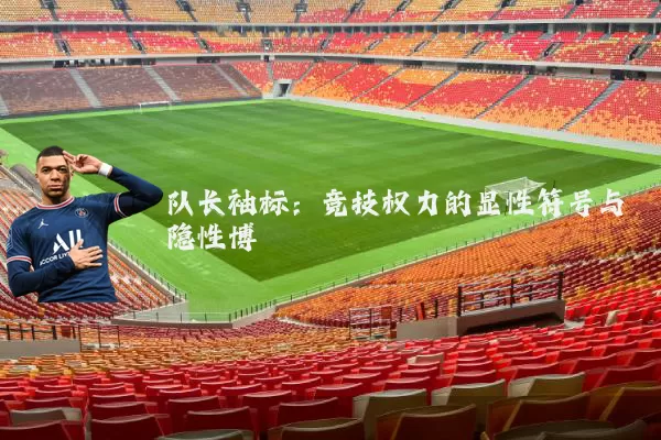 队长袖标:竞技权力的显性符号与隐性博弈