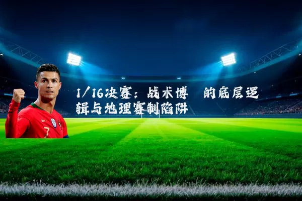 1/16决赛:战术博弈的底层逻辑与地理赛制陷阱