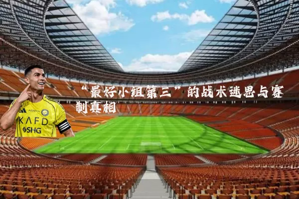 “最好小组第三”的战术迷思与赛制真相