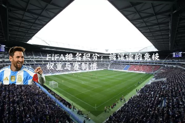 FIFA排名积分:被误读的竞技权重与赛制博弈