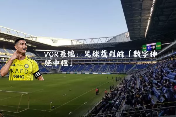 VOR系统：足球裁判的「数字神经中枢」