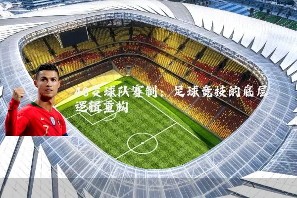 48支球队赛制：足球竞技的底层逻辑重构
