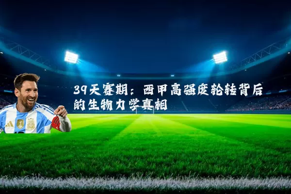 39天赛期:西甲高强度轮转背后的生物力学真相