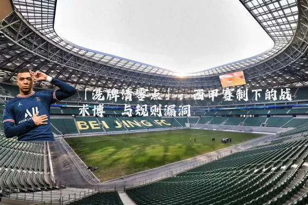 「洗牌清零点」:西甲赛制下的战术博弈与规则漏洞