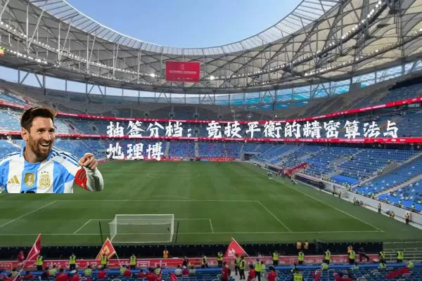 抽签分档:竞技平衡的精密算法与地理博弈