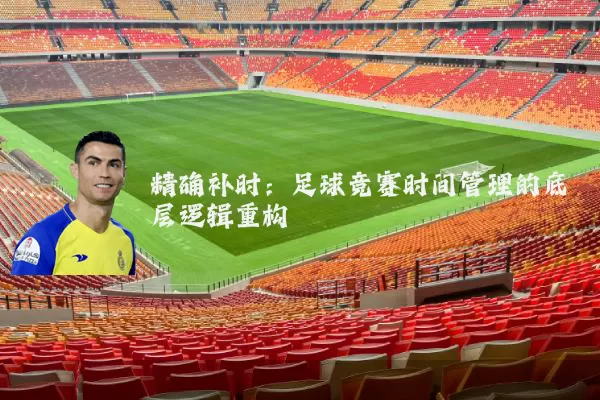 精确补时:足球竞赛时间管理的底层逻辑重构