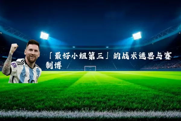 「最好小组第三」的战术迷思与赛制博弈