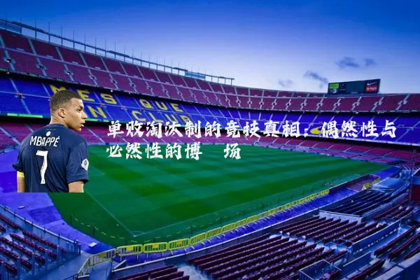 单败淘汰制的竞技真相:偶然性与必然性的博弈场