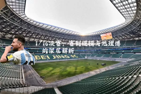 1/16决赛:赛制逻辑与地理博弈的深层解析