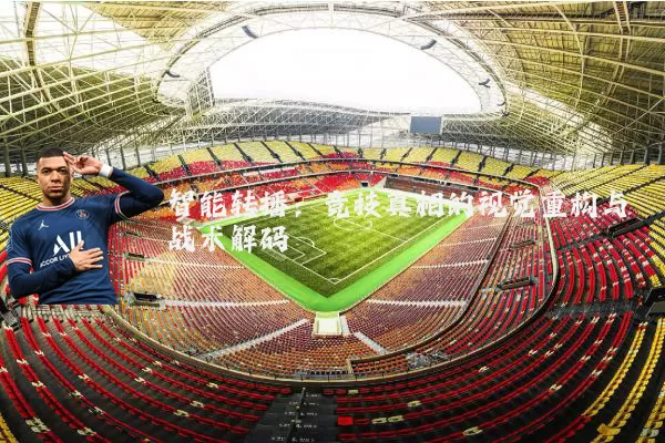 智能转播:竞技真相的视觉重构与战术解码