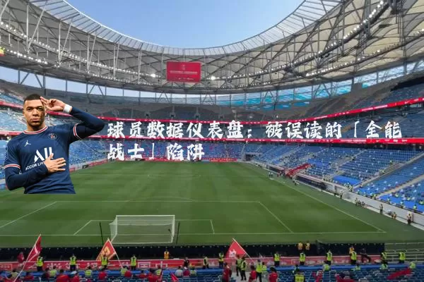 球员数据仪表盘:被误读的「全能战士」陷阱