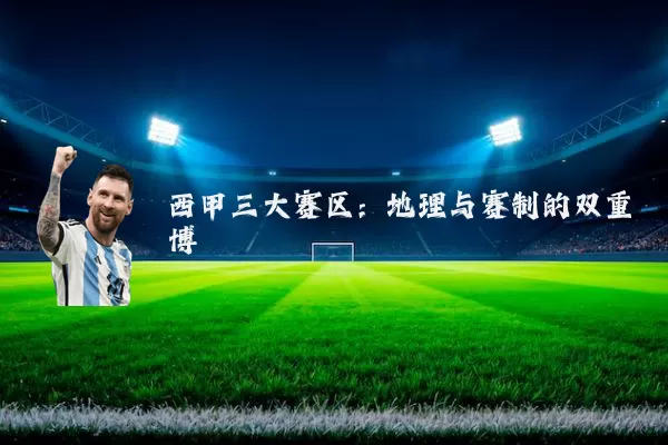 西甲三大赛区:地理与赛制的双重博弈