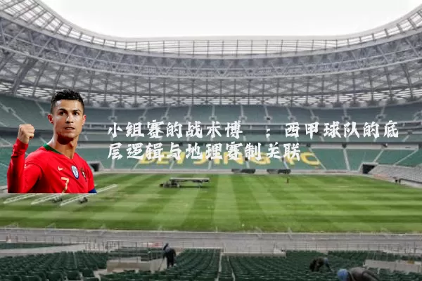小组赛的战术博弈:西甲球队的底层逻辑与地理赛制关联